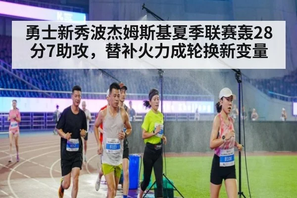 勇士新秀波杰姆斯基夏季联赛轰28分7助攻，替补火力成轮换新变量