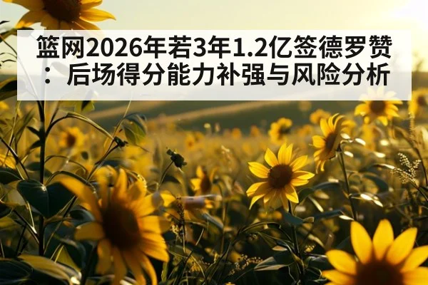 篮网2026年若3年1.2亿签德罗赞：后场得分能力补强与风险分析