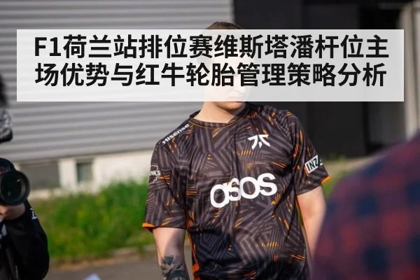 F1荷兰站排位赛维斯塔潘杆位主场优势与红牛轮胎管理策略分析