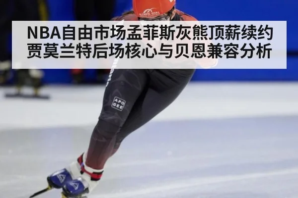 NBA自由市场孟菲斯灰熊顶薪续约贾莫兰特后场核心与贝恩兼容分析