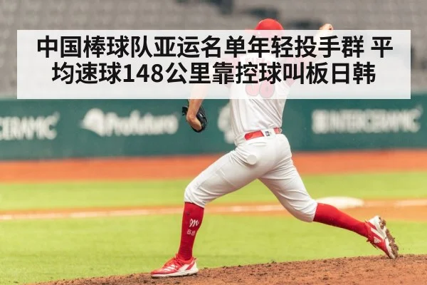 中国棒球队亚运名单年轻投手群 平均速球148公里靠控球叫板日韩