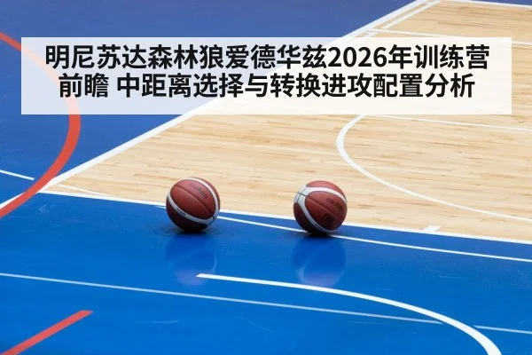明尼苏达森林狼爱德华兹2026年训练营前瞻 中距离选择与转换进攻配置分析