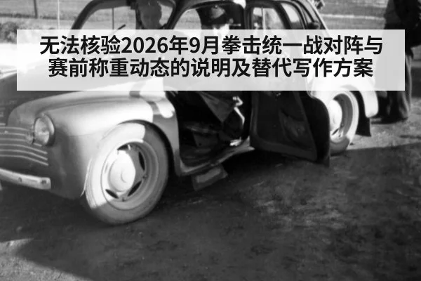 无法核验2026年9月拳击统一战对阵与赛前称重动态的说明及替代写作方案